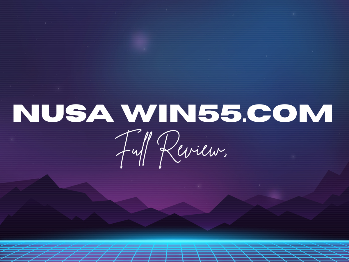 Nusa Win55.com | Full Review, Bonuses & Online Gaming Guide